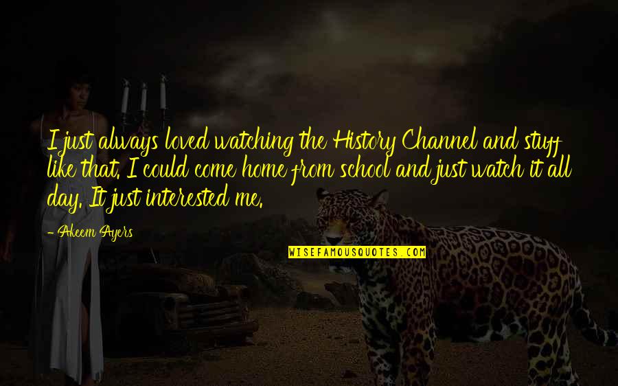 Are You Interested In Me Quotes By Akeem Ayers: I just always loved watching the History Channel