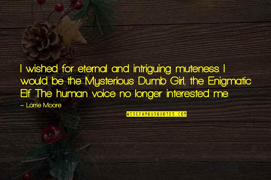 Are You Interested In Me Quotes By Lorrie Moore: I wished for eternal and intriguing muteness. I