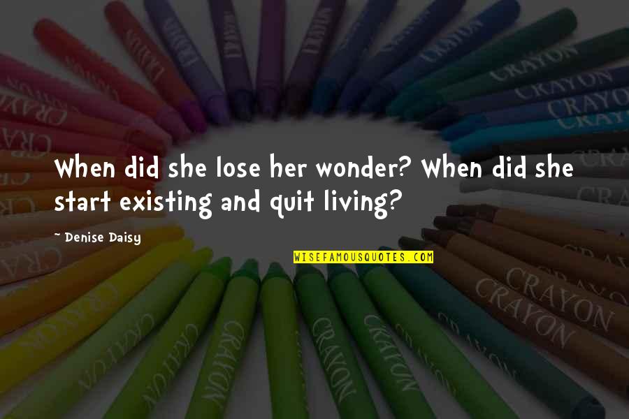 Are You Living Or Are You Existing Quotes By Denise Daisy: When did she lose her wonder? When did