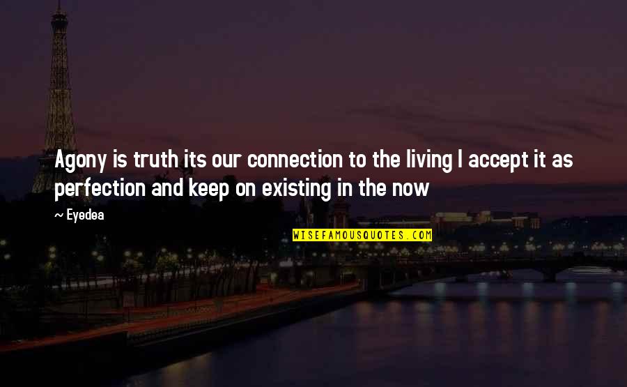Are You Living Or Are You Existing Quotes By Eyedea: Agony is truth its our connection to the