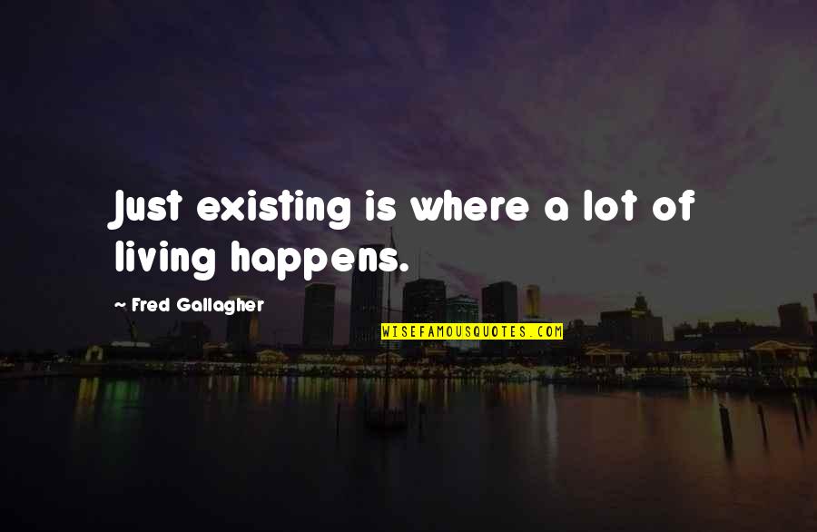 Are You Living Or Are You Existing Quotes By Fred Gallagher: Just existing is where a lot of living