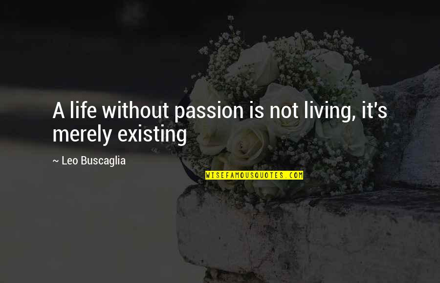 Are You Living Or Are You Existing Quotes By Leo Buscaglia: A life without passion is not living, it's