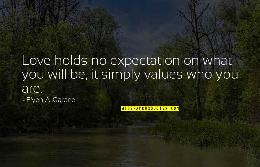 Are You Love Quotes By E'yen A. Gardner: Love holds no expectation on what you will