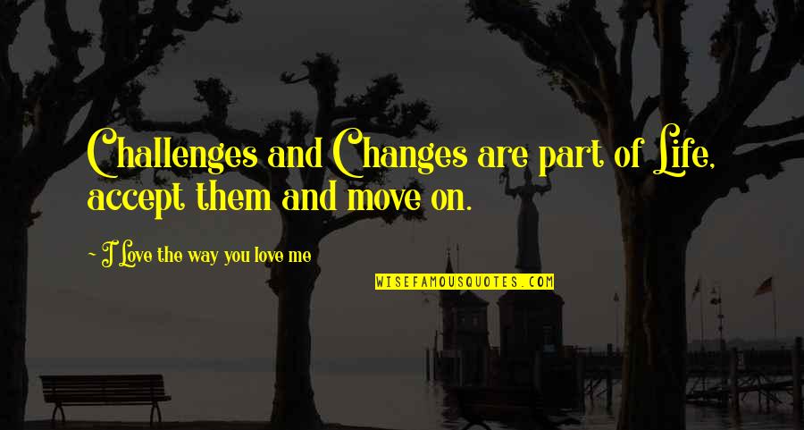 Are You Love Quotes By I Love The Way You Love Me: Challenges and Changes are part of Life, accept