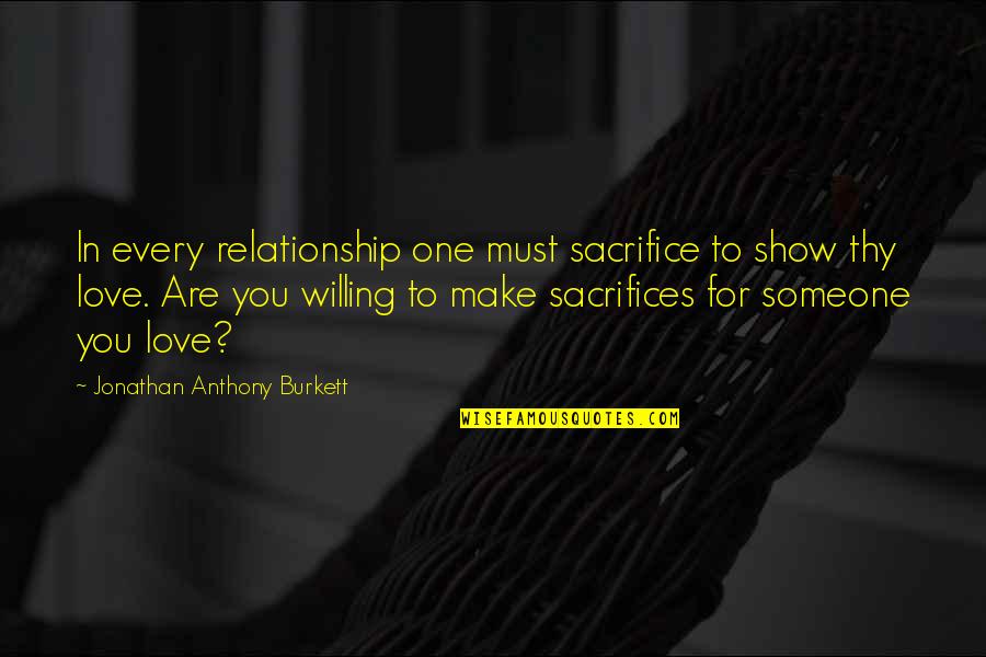 Are You Love Quotes By Jonathan Anthony Burkett: In every relationship one must sacrifice to show