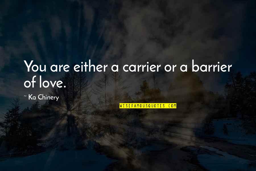 Are You Love Quotes By Ka Chinery: You are either a carrier or a barrier