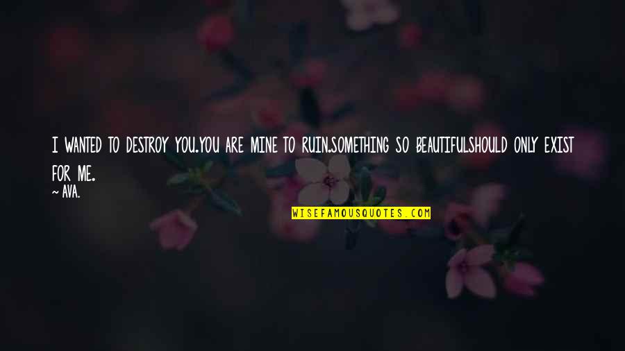 Are You Mine Quotes By AVA.: i wanted to destroy you.you are mine to