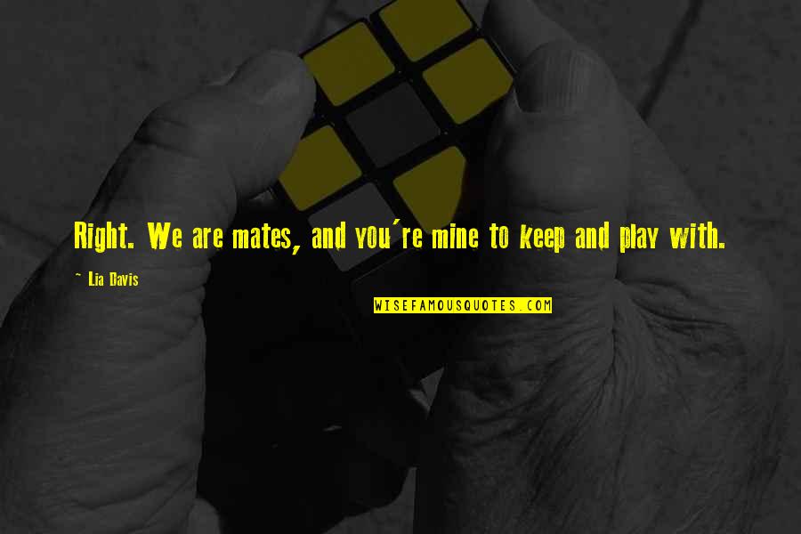 Are You Mine Quotes By Lia Davis: Right. We are mates, and you're mine to