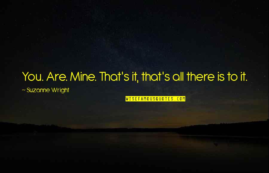 Are You Mine Quotes By Suzanne Wright: You. Are. Mine. That's it, that's all there