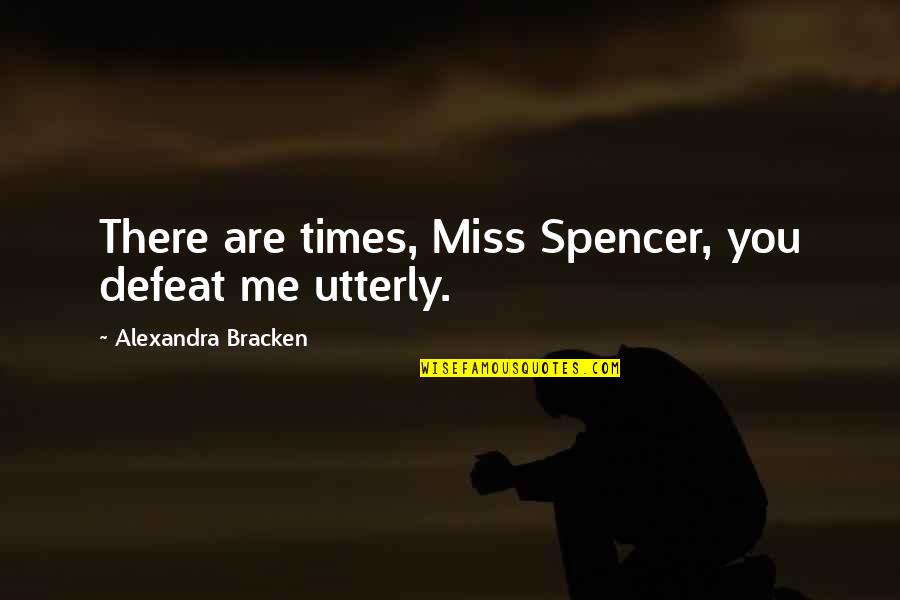 Are You Miss Me Quotes By Alexandra Bracken: There are times, Miss Spencer, you defeat me