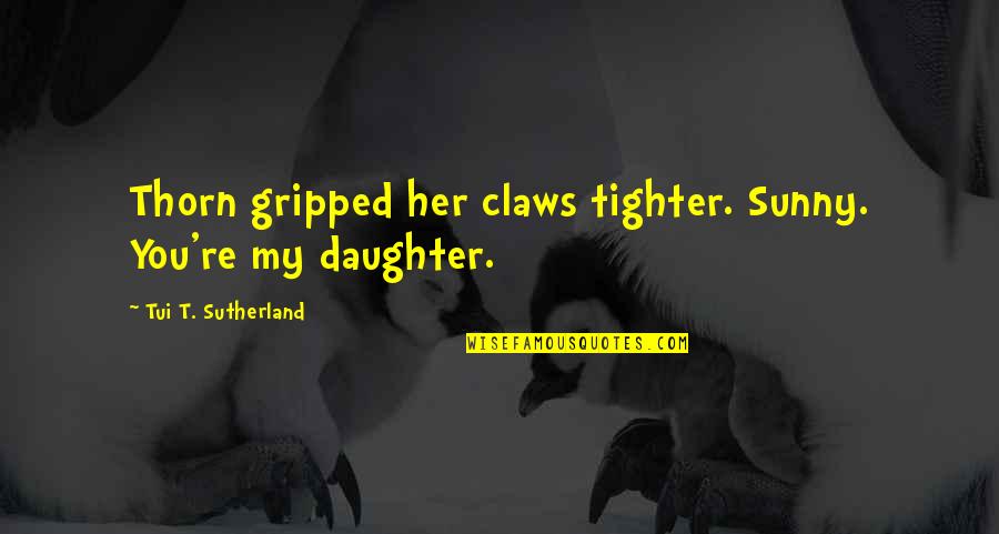 Are You My Mother Alison Bechdel Quotes By Tui T. Sutherland: Thorn gripped her claws tighter. Sunny. You're my Are You My Mother Alison Bechdel Quotes By Tui T. Sutherland: Thorn gripped her claws tighter. Sunny. You're my
