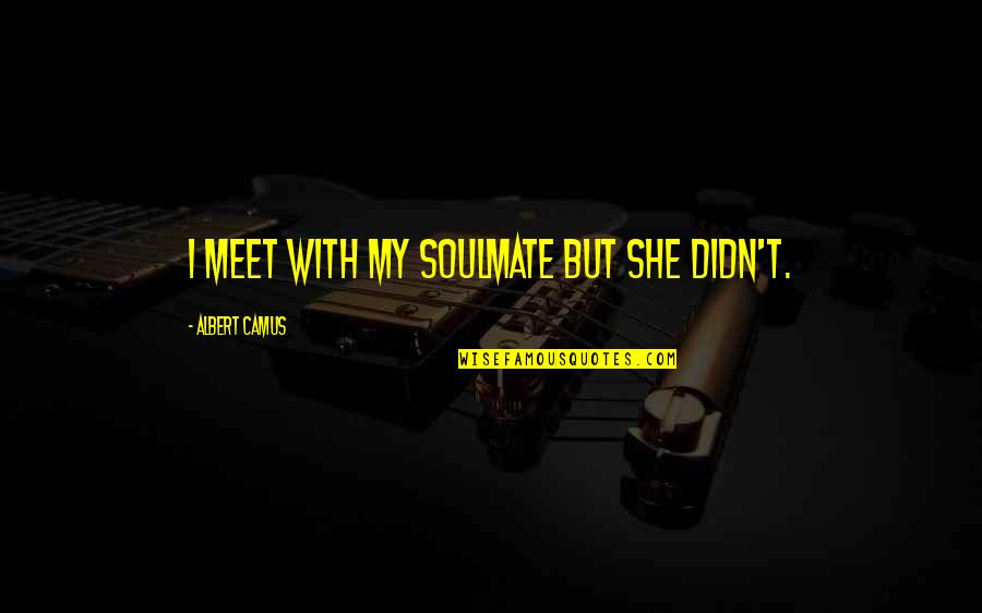 Are You My Soulmate Quotes By Albert Camus: I meet with my soulmate but she didn't. Are You My Soulmate Quotes By Albert Camus: I meet with my soulmate but she didn't.