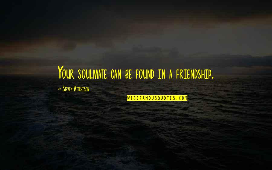 Are You My Soulmate Quotes By Steven Aitchison: Your soulmate can be found in a friendship. Are You My Soulmate Quotes By Steven Aitchison: Your soulmate can be found in a friendship.
