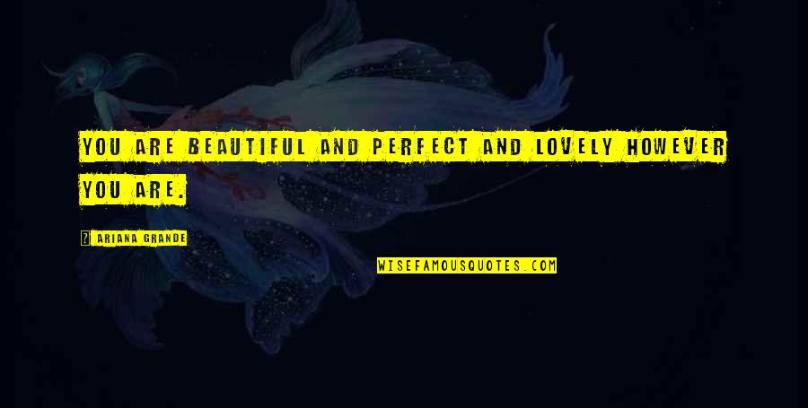 Are You Perfect Quotes By Ariana Grande: You are beautiful and perfect and lovely HOWEVER Are You Perfect Quotes By Ariana Grande: You are beautiful and perfect and lovely HOWEVER