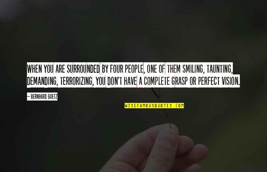 Are You Perfect Quotes By Bernhard Goetz: When you are surrounded by four people, one Are You Perfect Quotes By Bernhard Goetz: When you are surrounded by four people, one