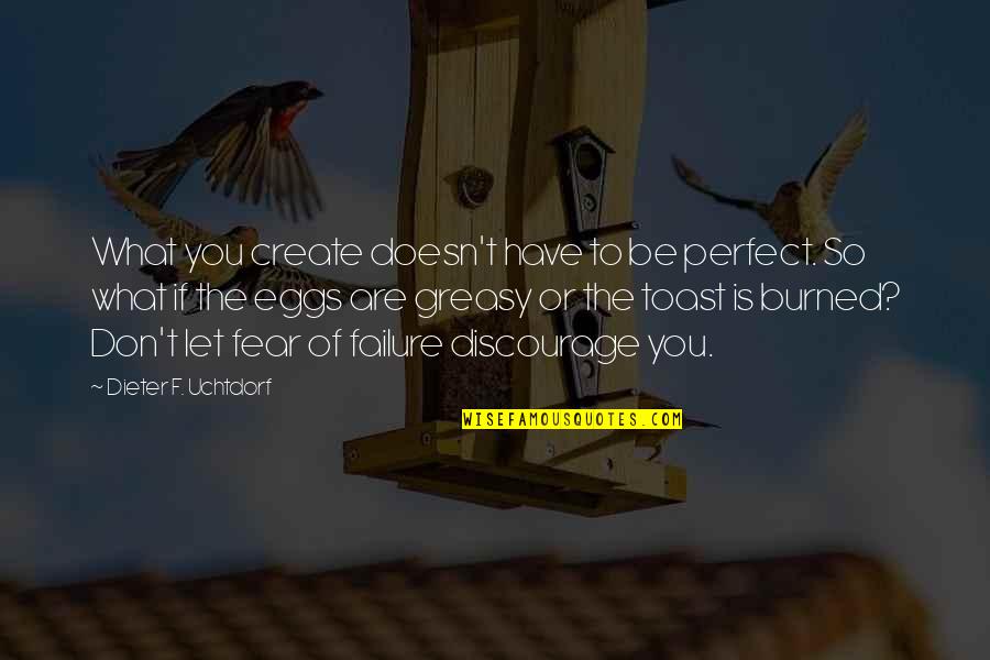 Are You Perfect Quotes By Dieter F. Uchtdorf: What you create doesn't have to be perfect.
