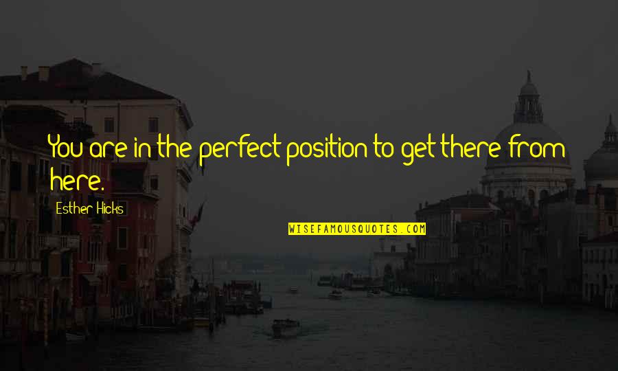 Are You Perfect Quotes By Esther Hicks: You are in the perfect position to get Are You Perfect Quotes By Esther Hicks: You are in the perfect position to get