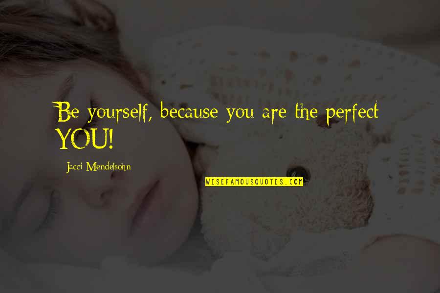 Are You Perfect Quotes By Jacci Mendelsohn: Be yourself, because you are the perfect YOU!