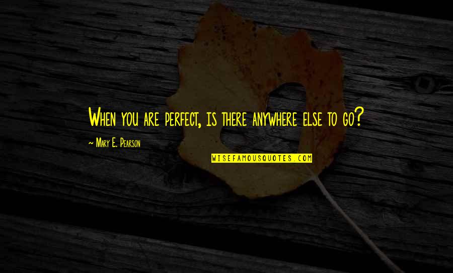 Are You Perfect Quotes By Mary E. Pearson: When you are perfect, is there anywhere else