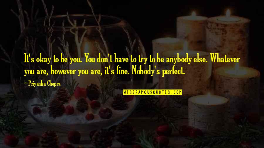 Are You Perfect Quotes By Priyanka Chopra: It's okay to be you. You don't have Are You Perfect Quotes By Priyanka Chopra: It's okay to be you. You don't have