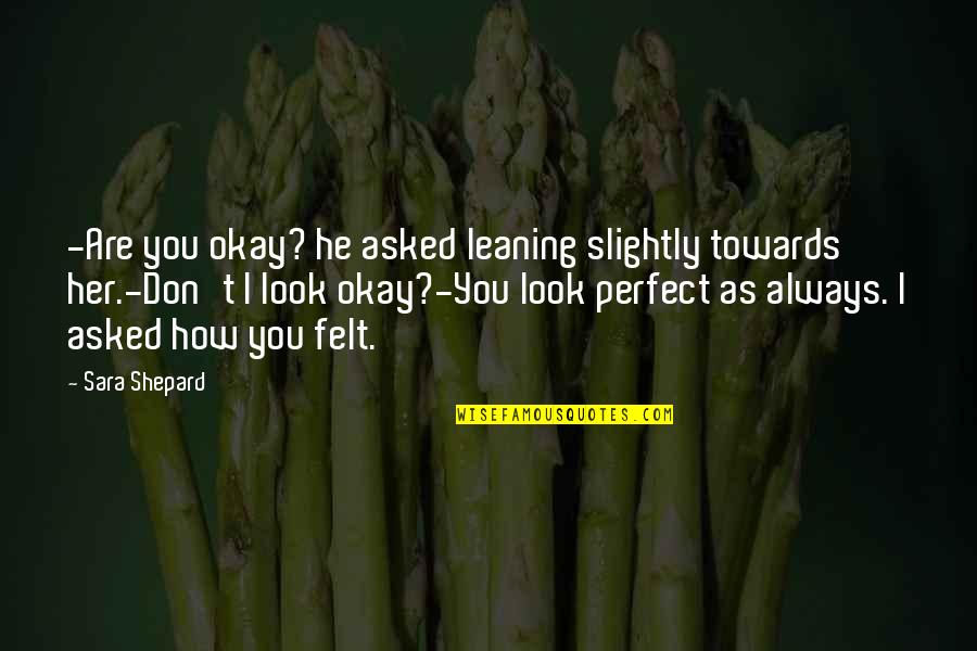 Are You Perfect Quotes By Sara Shepard: -Are you okay? he asked leaning slightly towards Are You Perfect Quotes By Sara Shepard: -Are you okay? he asked leaning slightly towards