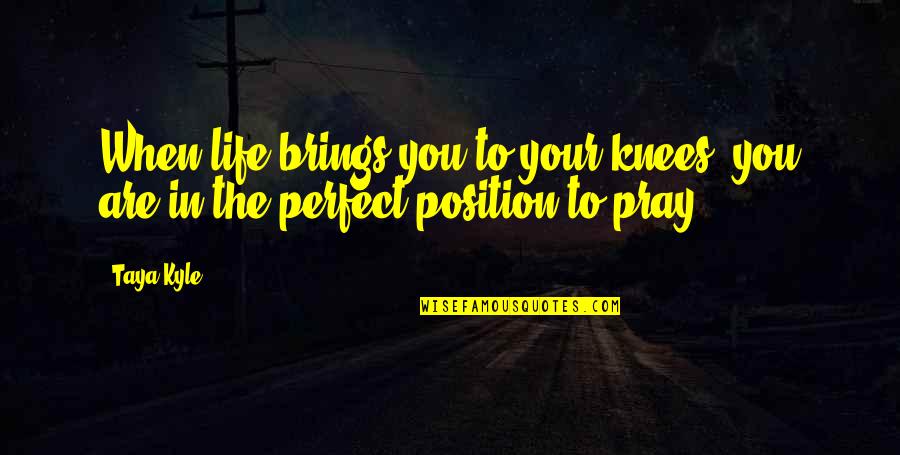 Are You Perfect Quotes By Taya Kyle: When life brings you to your knees, you