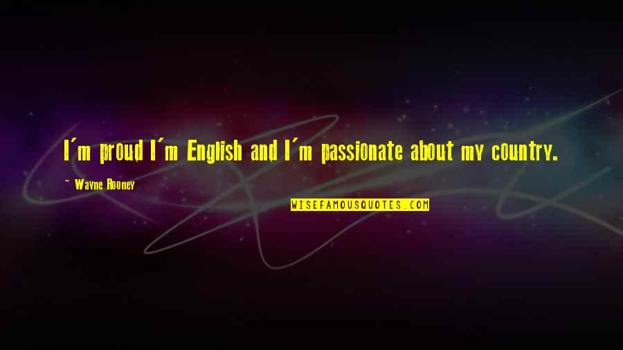 Are You Proud Of Your Country Quotes By Wayne Rooney: I'm proud I'm English and I'm passionate about