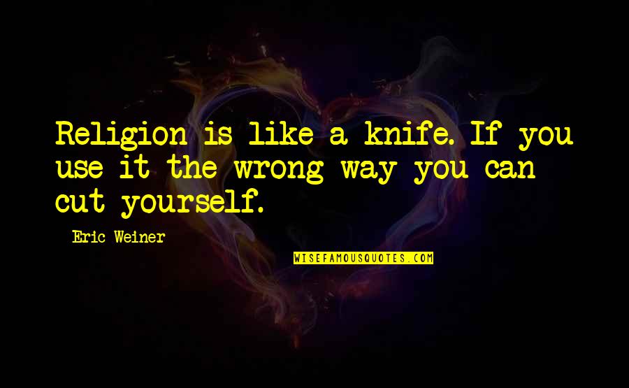 Are You Ready For Leg Day Quotes By Eric Weiner: Religion is like a knife. If you use