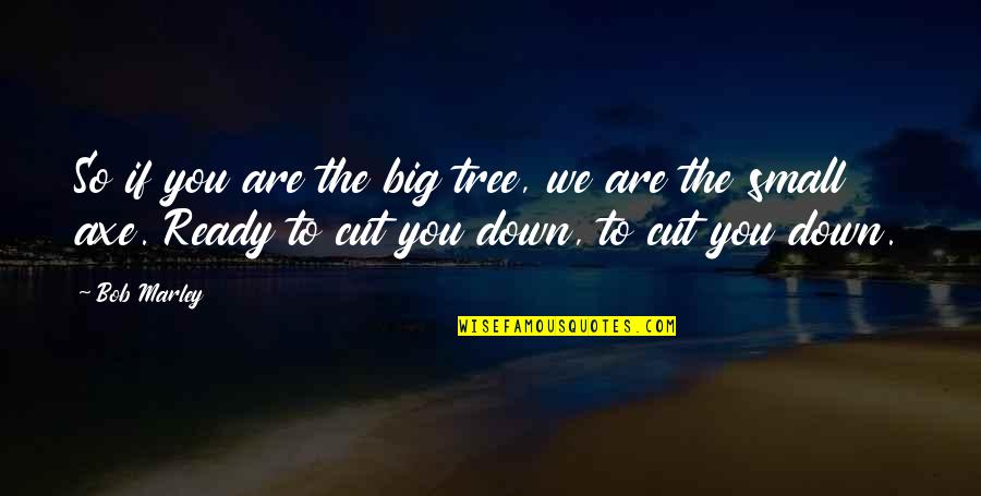 Are You Ready Quotes By Bob Marley: So if you are the big tree, we