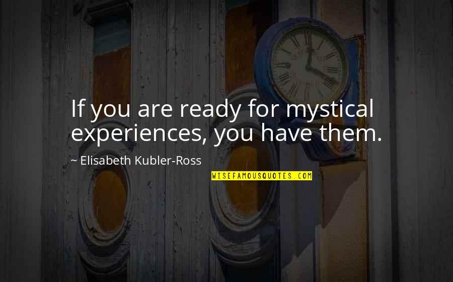 Are You Ready Quotes By Elisabeth Kubler-Ross: If you are ready for mystical experiences, you