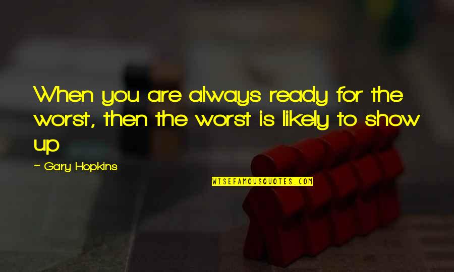 Are You Ready Quotes By Gary Hopkins: When you are always ready for the worst,