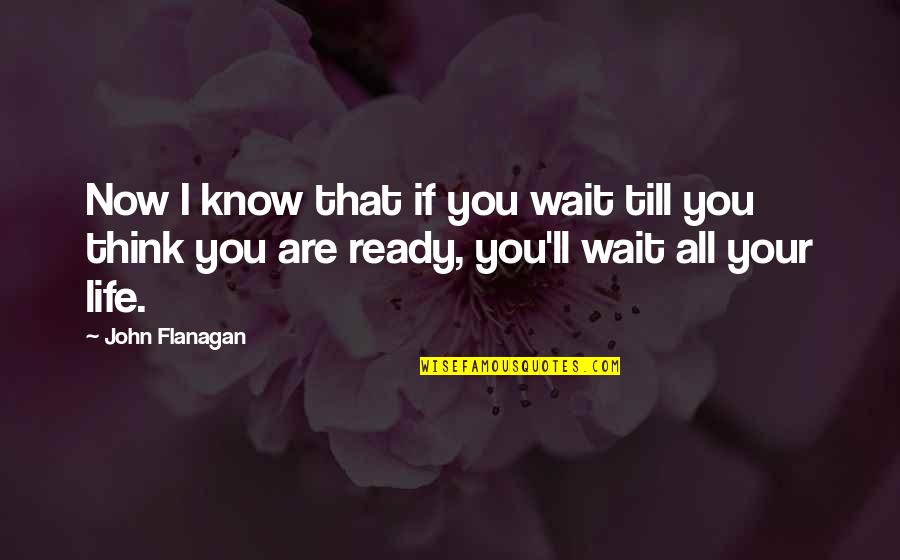 Are You Ready Quotes By John Flanagan: Now I know that if you wait till