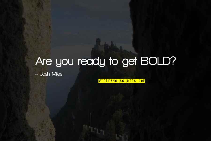 Are You Ready Quotes By Josh Miles: Are you ready to get BOLD?