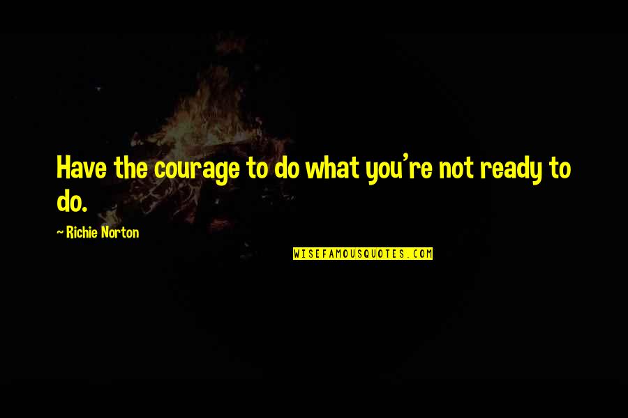 Are You Ready Quotes By Richie Norton: Have the courage to do what you're not