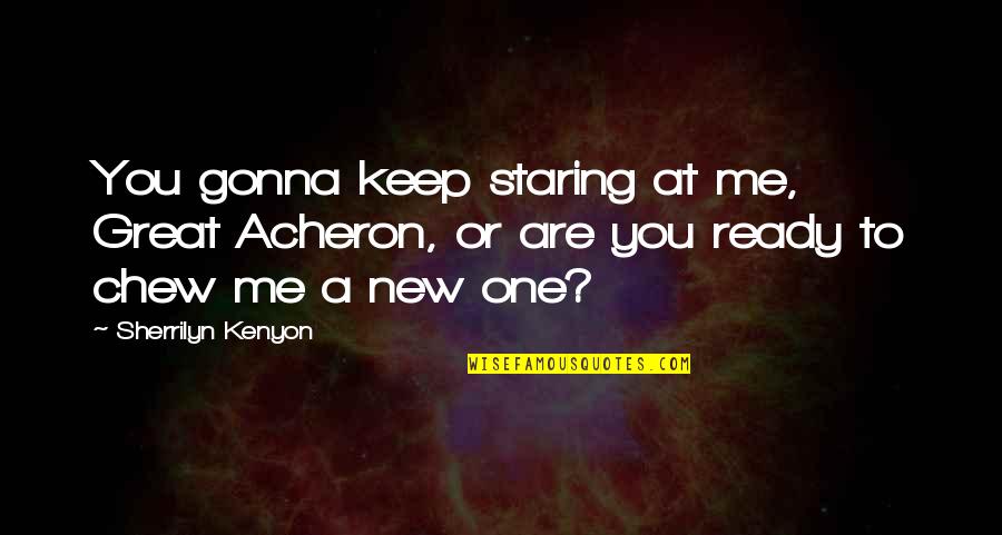 Are You Ready Quotes By Sherrilyn Kenyon: You gonna keep staring at me, Great Acheron,