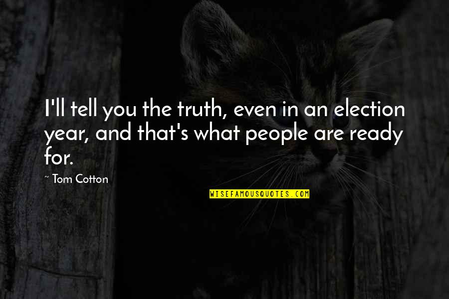 Are You Ready Quotes By Tom Cotton: I'll tell you the truth, even in an