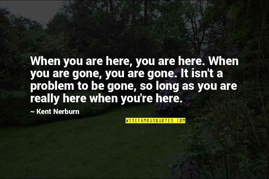 Are You Really Gone Quotes By Kent Nerburn: When you are here, you are here. When Are You Really Gone Quotes By Kent Nerburn: When you are here, you are here. When