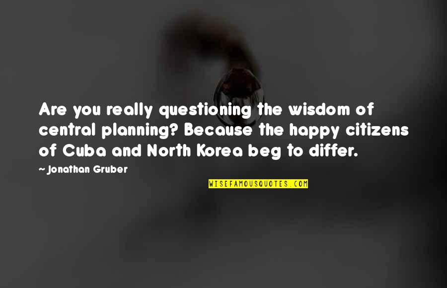 Are You Really Happy Quotes By Jonathan Gruber: Are you really questioning the wisdom of central