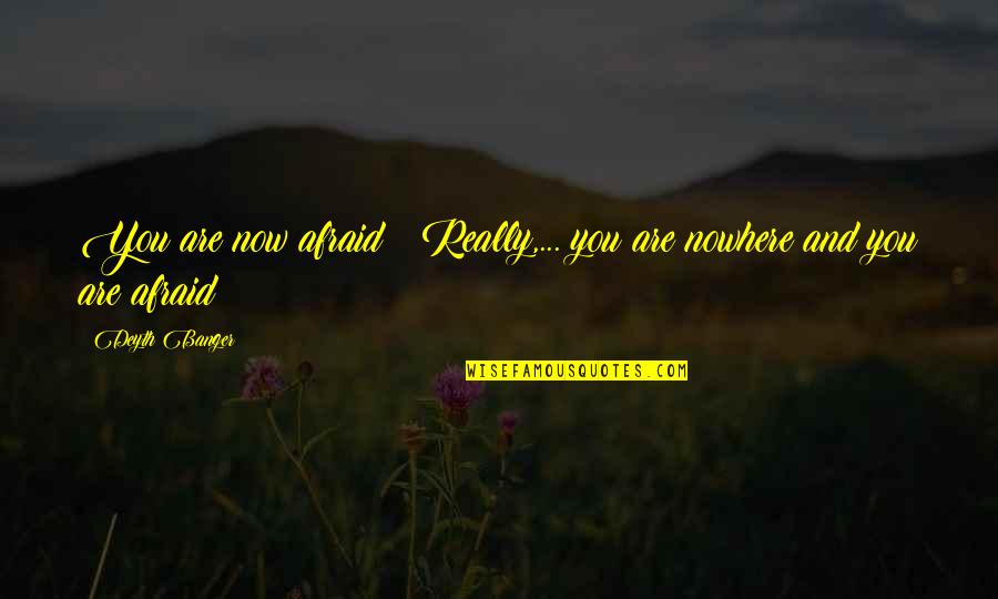 Are You Really Quotes By Deyth Banger: You are now afraid???Really,... you are nowhere and