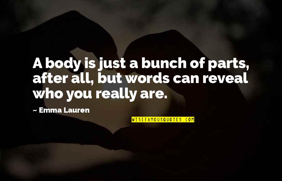 Are You Really Quotes By Emma Lauren: A body is just a bunch of parts,