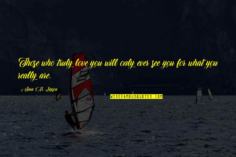 Are You Really Quotes By Sara B. Larson: Those who truly love you will only ever