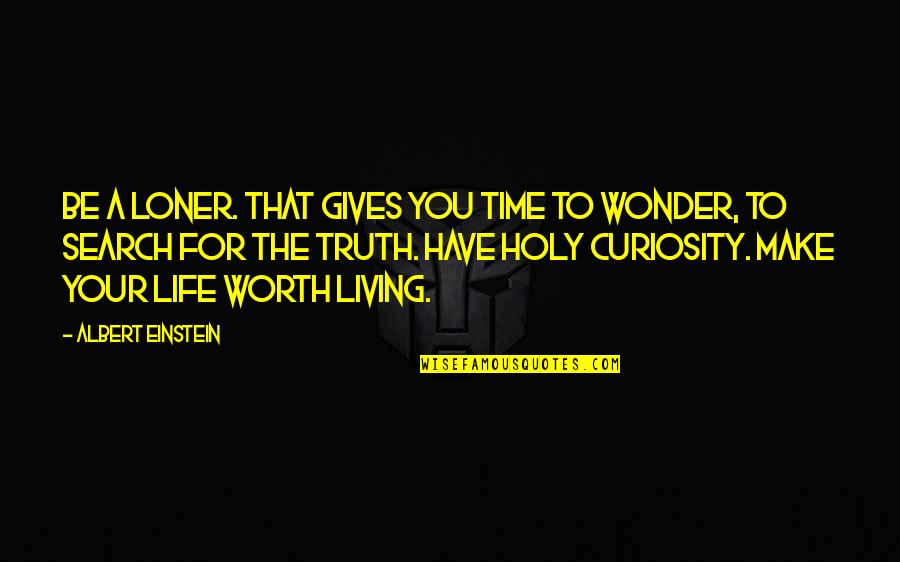 Are You Really Worth It Quotes By Albert Einstein: Be a loner. That gives you time to
