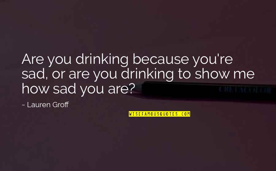 Are You Sad Quotes By Lauren Groff: Are you drinking because you're sad, or are