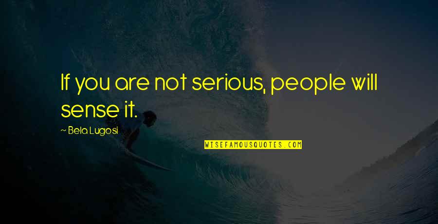 Are You Serious Quotes By Bela Lugosi: If you are not serious, people will sense