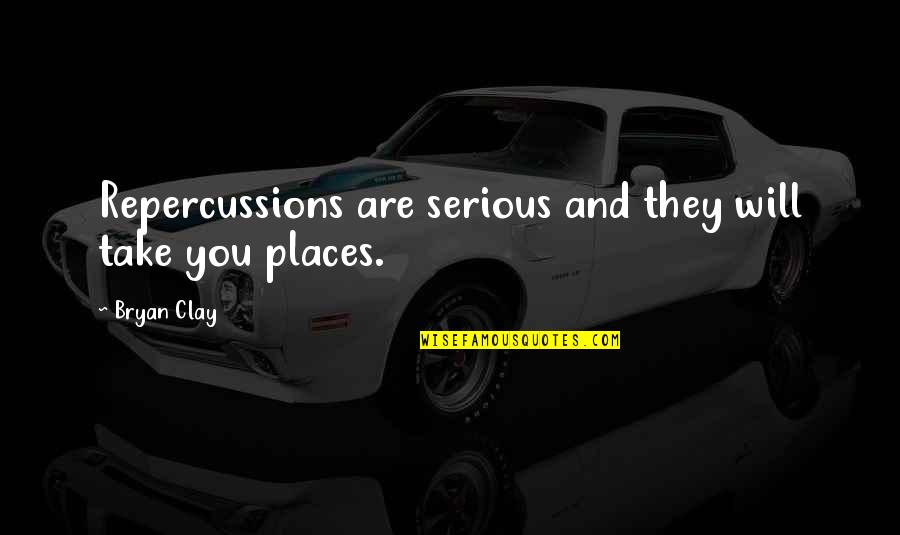 Are You Serious Quotes By Bryan Clay: Repercussions are serious and they will take you
