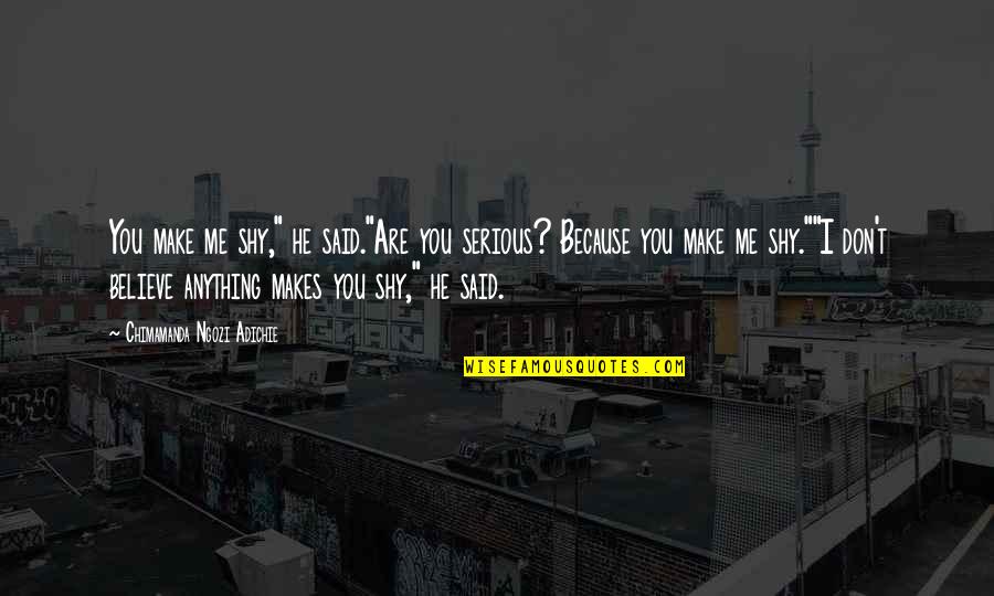 Are You Serious Quotes By Chimamanda Ngozi Adichie: You make me shy," he said."Are you serious?