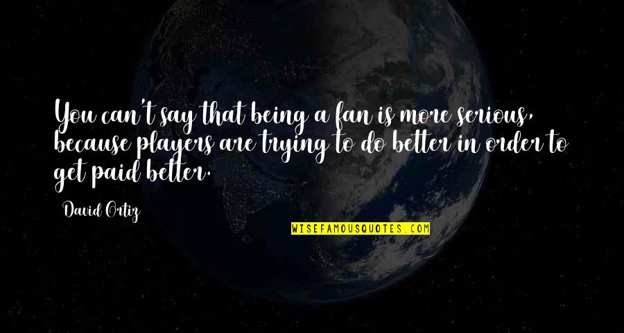 Are You Serious Quotes By David Ortiz: You can't say that being a fan is
