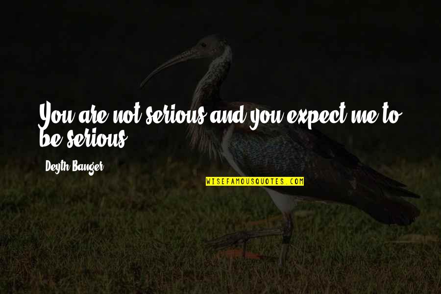 Are You Serious Quotes By Deyth Banger: You are not serious and you expect me