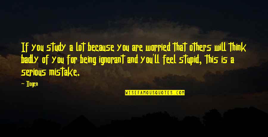 Are You Serious Quotes By Dogen: If you study a lot because you are