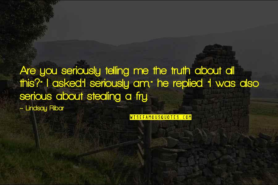 Are You Serious Quotes By Lindsay Ribar: Are you seriously telling me the truth about